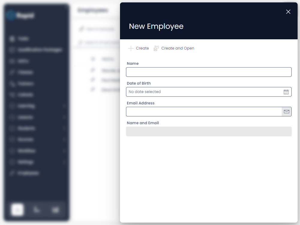 A screenshot of the Create Screen Panel. The Rapid site will become blurred, and the side panel will open. At the top of the panel are the words &quot;New Employee&quot;, as this example takes place on the &quot;Employees&quot; table. Underneath the title are two buttons: &quot;+ Create&quot; and &quot;Create and Open&quot;. Below this are several fields for the user to enter data. In this example, these fields are &quot;Name&quot;, &quot;Date of Birth&quot;, &quot;Email Address&quot; and then a grey field titled &quot;Name and Email&quot;.